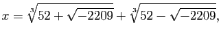 $\displaystyle x=\sqrt[3]{52+\sqrt{-2209}} + \sqrt[3]{52-\sqrt{-2209}},
$