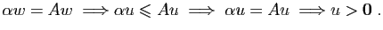 $\displaystyle \alpha w = A w\;\Longrightarrow \alpha u \leqslant A u
\;\Longrightarrow\; \alpha u = A u \;\Longrightarrow u>\mathbf{0}\;.
$