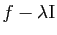 $ f-\lambda \mathrm{I}$