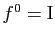 $ f^0=\mathrm{I}$