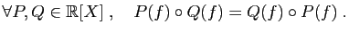 $\displaystyle \forall P,Q\in \mathbb{R}[X]\;,\quad P(f)\circ Q(f) = Q(f)\circ P(f)\;.
$