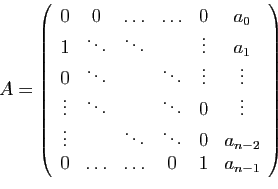\begin{displaymath}
A=\left(
\begin{array}{cccccc}
0&0&\ldots&\ldots&0&a_0\\
1&...
...ts&0&a_{n-2}\\
0&\ldots&\ldots&0&1&a_{n-1}
\end{array}\right)
\end{displaymath}