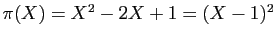 $ \pi(X)=X^{2}-2X+1=(X-1)^{2}$