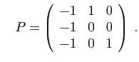 $\displaystyle \quad
P=\left(\begin{array}{ccc}
-1 & 1 & 0\\
-1 & 0 & 0\\
-1 & 0 & 1\end{array}\right)\;.$