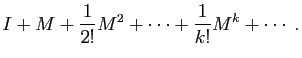 $\displaystyle I+M+\frac{1}{2!} M^2+\cdots+\frac{1}{k!} M^k+ \cdots\;.
$