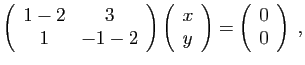 $\displaystyle \left(\begin{array}{cc}
1-2 & 3\\
1 & -1-2\end{array}\right)\lef...
...c}
x\\
y\end{array}\right)=\left(\begin{array}{c}
0\\
0\end{array}\right)\;,
$