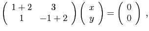 $\displaystyle \left(\begin{array}{cc}
1+2 & 3\\
1 & -1+2\end{array}\right)\lef...
...c}
x\\
y\end{array}\right)=\left(\begin{array}{c}
0\\
0\end{array}\right)\;,
$