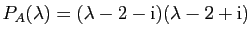 $\displaystyle P_{A}(\lambda)=(\lambda-2-\mathrm{i})(\lambda-2+\mathrm{i})$