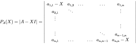 \begin{displaymath}
P_A(X)=\vert A-X I\vert
=
\left\vert
\begin{array}{ccccccc}
...
...,1}&\ldots&&nbsp;&\ldots&a_{n,n-1}&a_{n,n}-X
\end{array}\right\vert
\end{displaymath}