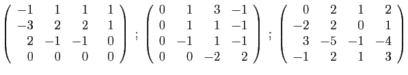 $\displaystyle \left(\begin{array}{rrrr}
-1&1&1&&nbsp;&nbsp;1\\
-3&2&2&1\\
2&-1&-1&0\\
...
...{array}{rrrr}
0&2&1&2\\
-2&2&0&1\\
3&-5&-1&-4\\
-1&2&1&3
\end{array}\right)
$
