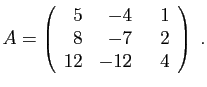 $\displaystyle A=\left(\begin{array}{rrr}5&-4&&nbsp;&nbsp;1 8&-7&2 12&-12&4\end{array}\right)\;.
$