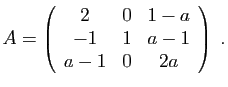 $\displaystyle A=\left(\begin{array}{ccc}2&0&1-a -1&1&a-1 a-1&0&2a\end{array}\right)\;.
$