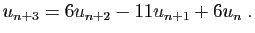 $\displaystyle u_{n+3}=6u_{n+2}-11u_{n+1}+6u_n\;.
$