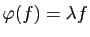 $ \varphi(f)=\lambda f$