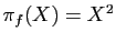 $ \pi_f(X)=X^2$