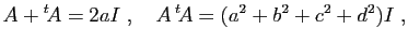 $\displaystyle A+{^t\!A}=2aI\;,\quad
A {^t\!A}=(a^2+b^2+c^2+d^2)I\;,
$