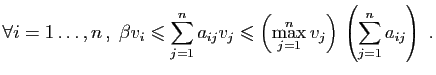 $\displaystyle \forall i=1\ldots,n ,\; \beta v_i\leqslant \sum_{j=1}^n a_{ij} v_j
\leqslant \left(\max_{j=1}^n v_j\right) \left(\sum_{j=1}^n
a_{ij}\right)\;.
$