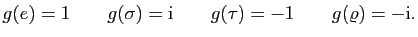 $\displaystyle g(e )=1\qquad g(\sigma)=\mathrm{i}\qquad g(\tau)={-1}\qquad g(\varrho)=-\mathrm{i}.
$