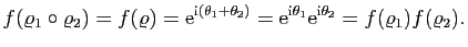 $\displaystyle f(\varrho_1\circ\varrho_2)=f(\varrho)=\mathrm{e}^{\mathrm{i}(\the...
...^{\mathrm{i}\theta_1}\mathrm{e}^{\mathrm{i}\theta_2}=f(\varrho_1)f(\varrho_2).
$