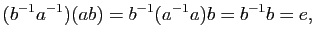 $\displaystyle (b^{-1} a^{-1})(ab)=b^{-1} (a^{-1} a)b=b^{-1} b=e,
$