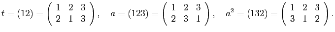 $\displaystyle t=(12)=\left(\begin{array}{ccc}1 & 2 & 3\\
2 & 1 & 3\end{array}\...
...
a^{2}=(132)=\left(\begin{array}{ccc}1 & 2 & 3\\
3 & 1 & 2\end{array}\right).
$