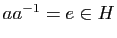 $ aa^{-1}=e\in H$