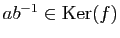 $ ab^{-1}\in\mathrm{Ker}(f)$