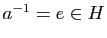 $ a^{-1}=e\in H$