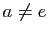 $ a\not=e$
