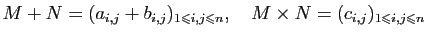 $\displaystyle M+N=(a_{i,j}+b_{i,j})_{1\leqslant i,j\leqslant n},\quad
M\times N=(c_{i,j})_{1\leqslant i,j\leqslant n}
 $