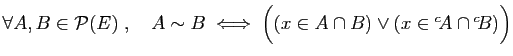 $ \forall A,B\in {\cal P}(E)\;,\quad
A\sim B\;\Longleftrightarrow\;
\Big((x\in A\cap B)\vee (x\in {^c\!A}\cap {^c\!B})\Big)$