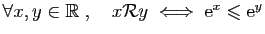 $ \forall x,y\in\mathbb{R}\;,\quad
x{\cal R} y\;\Longleftrightarrow\; \mathrm{e}^x\leqslant \mathrm{e}^{y}$
