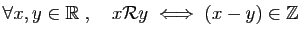 $ \forall x,y\in\mathbb{R}\;,\quad
x{\cal R} y\;\Longleftrightarrow\; (x-y)\in\mathbb{Z}$