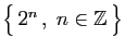 $ \big\{ 2^n ,\;n\in\mathbb{Z} \big\}$