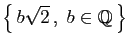 $ \big\{ b\sqrt{2} ,\;b\in\mathbb{Q} \big\}$