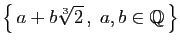 $ \big\{ a+b\sqrt[3]{2} ,\;a,b\in\mathbb{Q} \big\}$