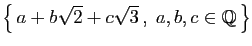 $ \big\{ a+b\sqrt{2}+c\sqrt{3} ,\;a,b,c\in\mathbb{Q} \big\}$