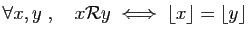 $ \forall x,y\;,\quad x{\cal R} y\;\Longleftrightarrow\;
\lfloor x\rfloor= \lfloor y \rfloor $