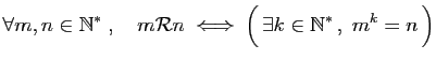 $\displaystyle \forall m,n\in\mathbb{N}^*\;,\quad
m{\cal R}n\;\Longleftrightarrow\;
\Big( \exists k\in\mathbb{N}^* ,\; m^k=n \Big)
$