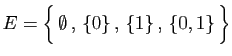 $\displaystyle E=\Big\{ \emptyset , \{0\} , \{1\} , \{0,1\} \Big\}$