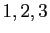 $ 1, 2, 3$