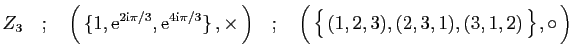 $\displaystyle Z_3\quad;\quad
\Big( \{1,\mathrm{e}^{2\mathrm{i}\pi/3},\mathrm{...
...\Big)\quad;\quad
\Big( \big\{ (1,2,3),(2,3,1),(3,1,2) \big\} ,\circ \Big)
$