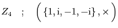 $\displaystyle Z_4\quad;\quad
\Big( \{1,\mathrm{i},-1,-\mathrm{i}\} ,\times \Big)
$