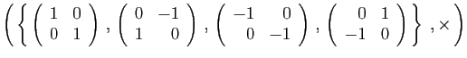 $\displaystyle \left( \left\{ 
\left(\begin{array}{rr}1&0\ 0&1\end{array}\rig...
...eft(\begin{array}{rr}0&1\ -1&0\end{array}\right)
 \right\}\;,\times \right)
$