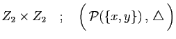 $\displaystyle Z_2\times Z_2\quad;\quad
\Big( {\cal P}(\{x,y\}) , \triangle \Big)
$