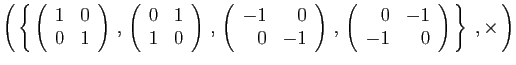 $\displaystyle \left( \left\{ 
\left(\begin{array}{rr}1&0\ 0&1\end{array}\rig...
...ft(\begin{array}{rr}0&-1\ -1&0\end{array}\right)
 \right\}\;,\times \right)
$