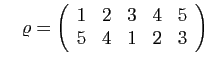 $\displaystyle \quad
\varrho = \left(\begin{array}{ccccc}1&2&3&4&5\ 5&4&1&2&3\end{array}\right)
$