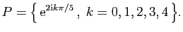 $\displaystyle P=\big\{ \mathrm{e}^{2\mathrm{i}k\pi/5} ,\;k=0,1,2,3,4 \big\}.
$