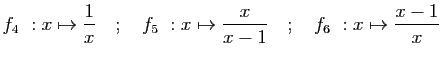 $\displaystyle f_4&nbsp;:x\mapsto \frac{1}{x}\quad;\quad
f_5&nbsp;:x\mapsto \frac{x}{x-1}\quad;\quad
f_6&nbsp;:x\mapsto \frac{x-1}{x}
$