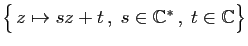 $ \big\{  z\mapsto sz+t ,\;s\in \mathbb{C}^* ,\;t\in\mathbb{C}\big\}$